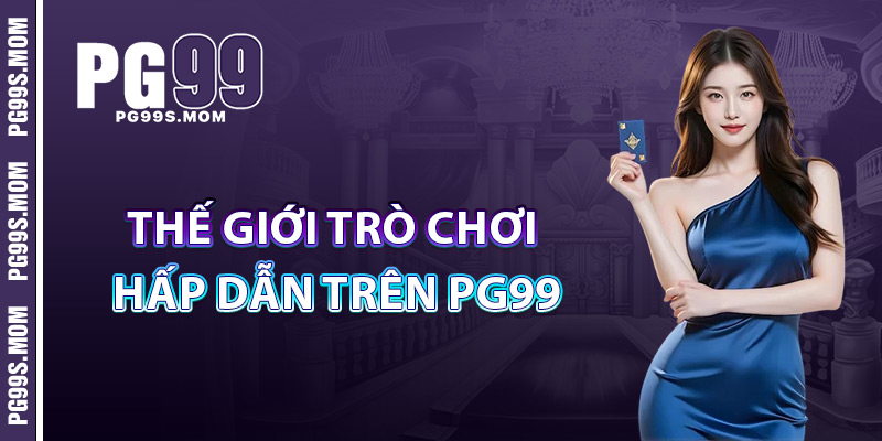 Thế Giới Trò Chơi Hấp Dẫn Trên PG99